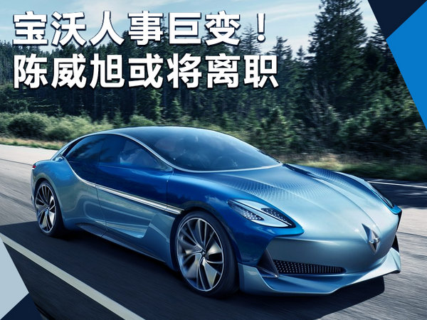 寶沃人事動(dòng)蕩 中國(guó)執(zhí)行副總裁陳威旭或?qū)㈦x職