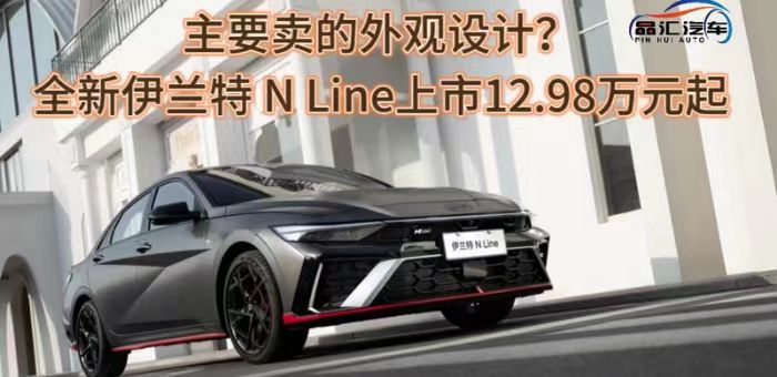 視頻：全新伊蘭特 N Line上市12.98萬元起