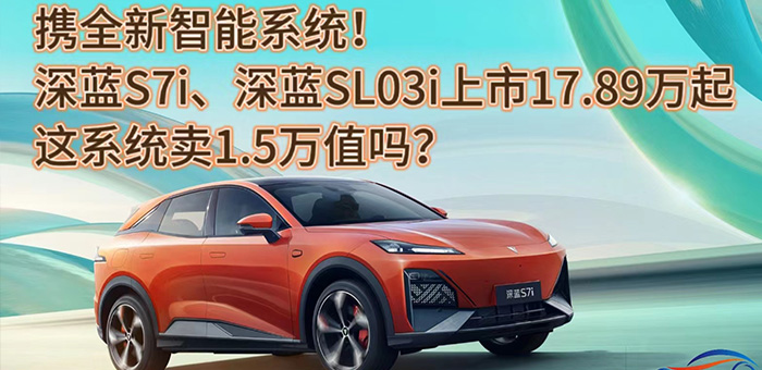 視頻：全新系統(tǒng)深藍(lán)S7i、深藍(lán)SL03i上市17.89萬起